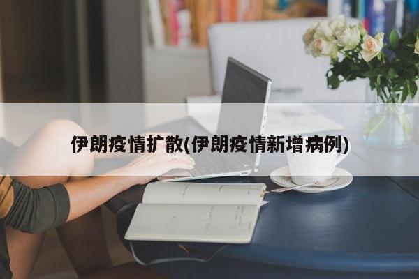 伊朗疫情扩散(伊朗疫情新增病例)