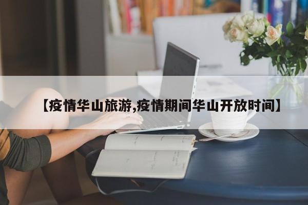 【疫情华山旅游,疫情期间华山开放时间】