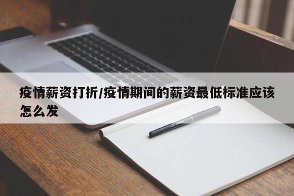 疫情薪资打折/疫情期间的薪资最低标准应该怎么发
