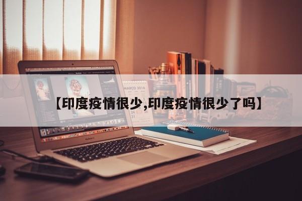 【印度疫情很少,印度疫情很少了吗】