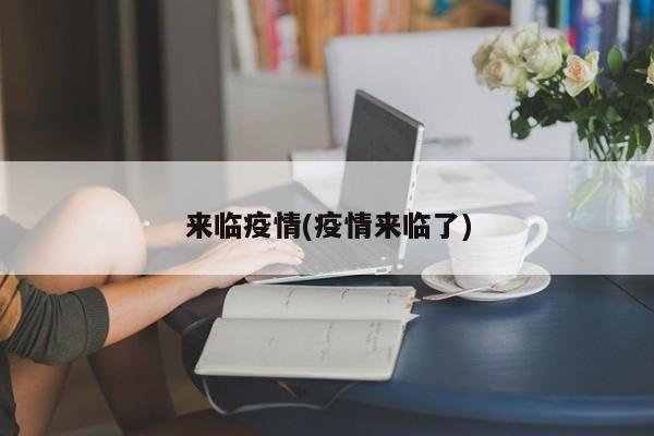 来临疫情(疫情来临了)