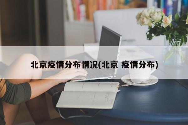 北京疫情分布情况(北京 疫情分布)