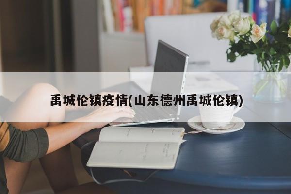 禹城伦镇疫情(山东德州禹城伦镇)
