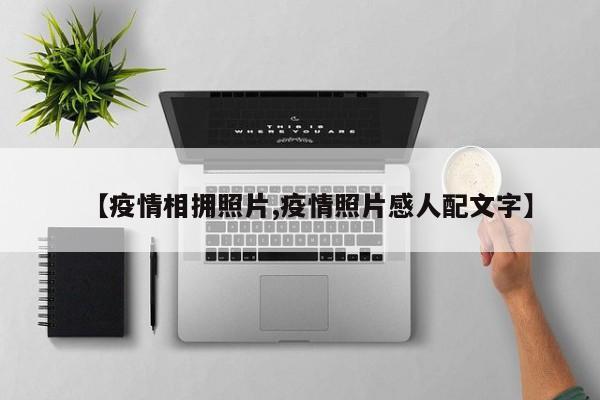 【疫情相拥照片,疫情照片感人配文字】