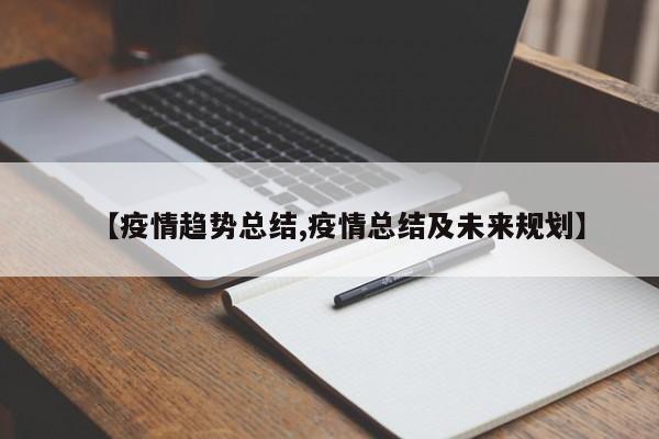【疫情趋势总结,疫情总结及未来规划】