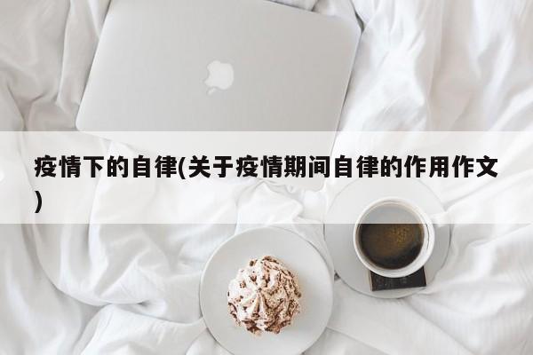 疫情下的自律(关于疫情期间自律的作用作文)