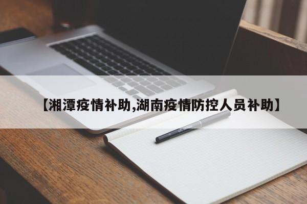 【湘潭疫情补助,湖南疫情防控人员补助】