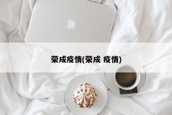 荣成疫情(荣成 疫情)