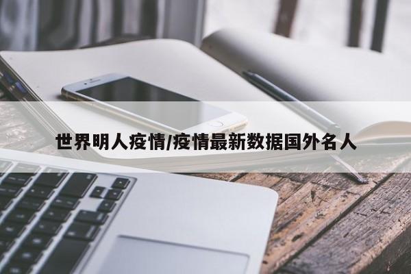 世界明人疫情/疫情最新数据国外名人
