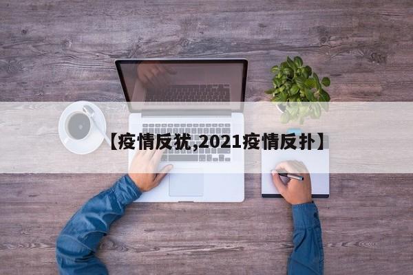 【疫情反犹,2021疫情反扑】
