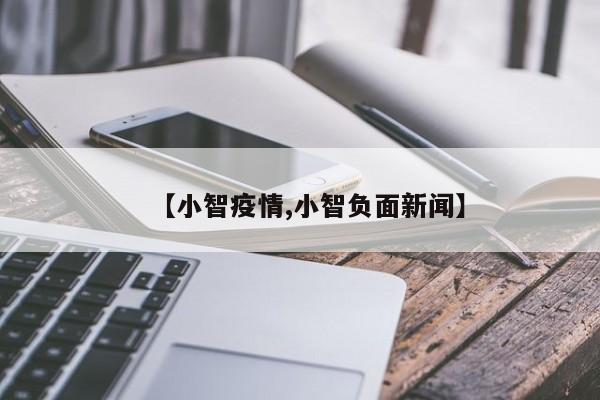 【小智疫情,小智负面新闻】