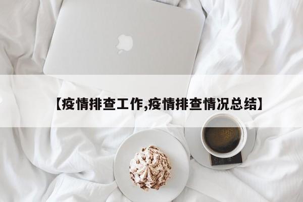 【疫情排查工作,疫情排查情况总结】