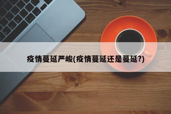 疫情蔓延严峻(疫情蔓延还是蔓延?)