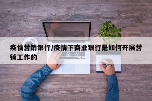 疫情营销银行/疫情下商业银行是如何开展营销工作的