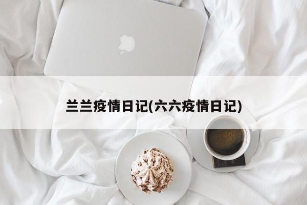 兰兰疫情日记(六六疫情日记)