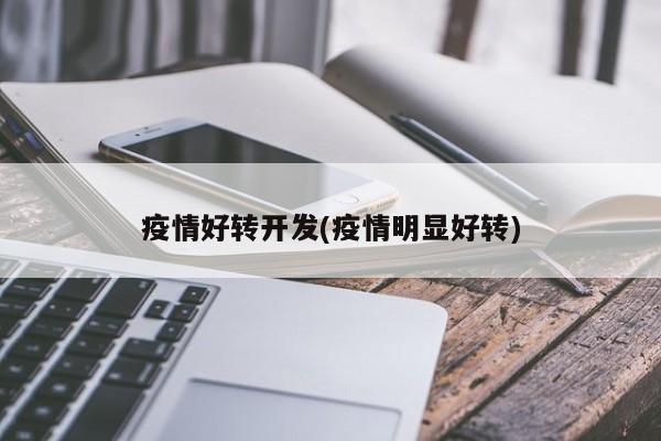 疫情好转开发(疫情明显好转)