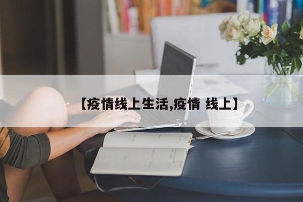 【疫情线上生活,疫情 线上】