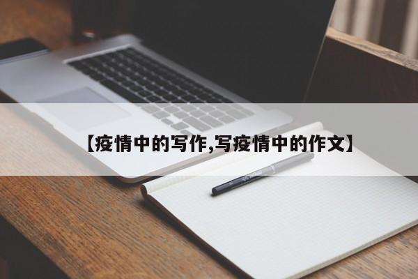 【疫情中的写作,写疫情中的作文】