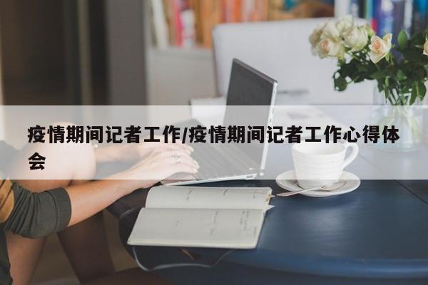 疫情期间记者工作/疫情期间记者工作心得体会