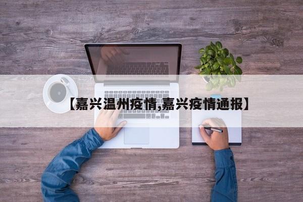 【嘉兴温州疫情,嘉兴疫情通报】