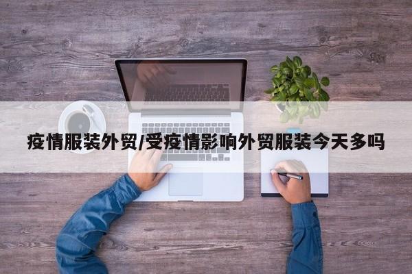 疫情服装外贸/受疫情影响外贸服装今天多吗