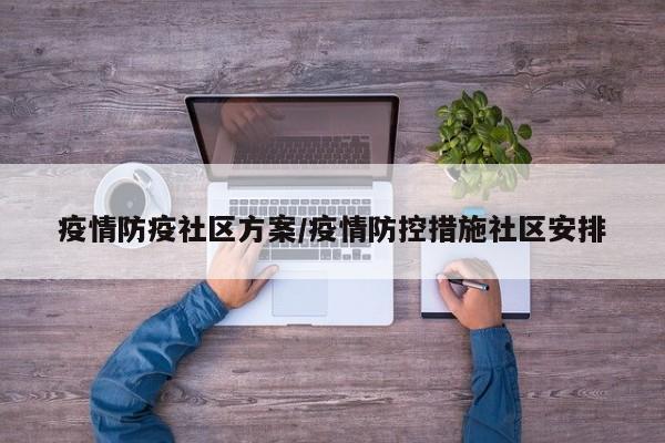 疫情防疫社区方案/疫情防控措施社区安排