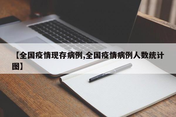 【全国疫情现存病例,全国疫情病例人数统计图】