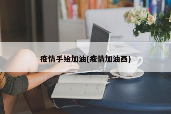 疫情手绘加油(疫情加油画)