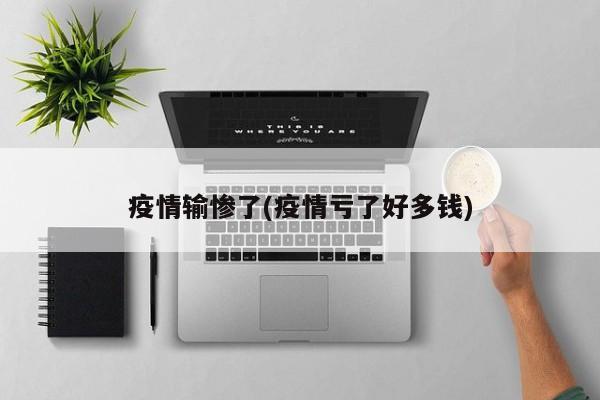 疫情输惨了(疫情亏了好多钱)