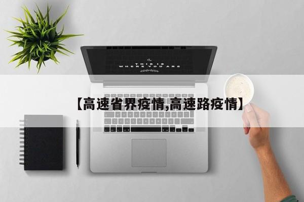 【高速省界疫情,高速路疫情】