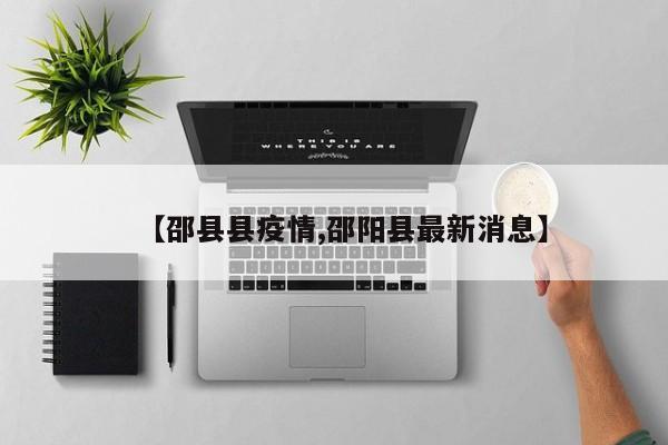 【邵县县疫情,邵阳县最新消息】