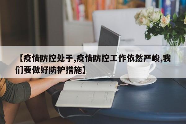 【疫情防控处于,疫情防控工作依然严峻,我们要做好防护措施】