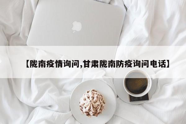 【陇南疫情询问,甘肃陇南防疫询问电话】