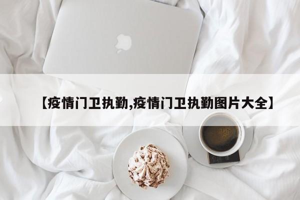 【疫情门卫执勤,疫情门卫执勤图片大全】
