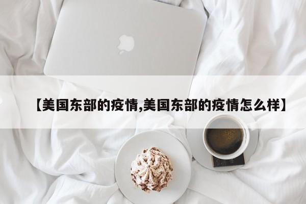 【美国东部的疫情,美国东部的疫情怎么样】