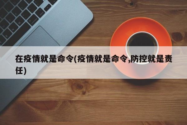 在疫情就是命令(疫情就是命令,防控就是责任)