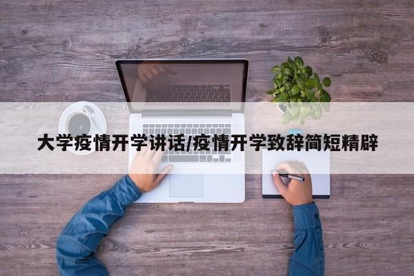 大学疫情开学讲话/疫情开学致辞简短精辟