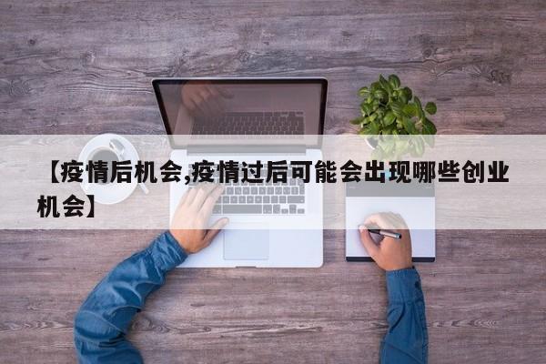 【疫情后机会,疫情过后可能会出现哪些创业机会】