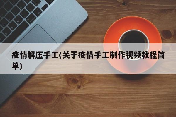 疫情解压手工(关于疫情手工制作视频教程简单)