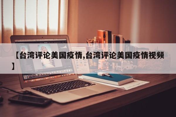 【台湾评论美国疫情,台湾评论美国疫情视频】