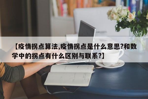 【疫情拐点算法,疫情拐点是什么意思?和数学中的拐点有什么区别与联系?】