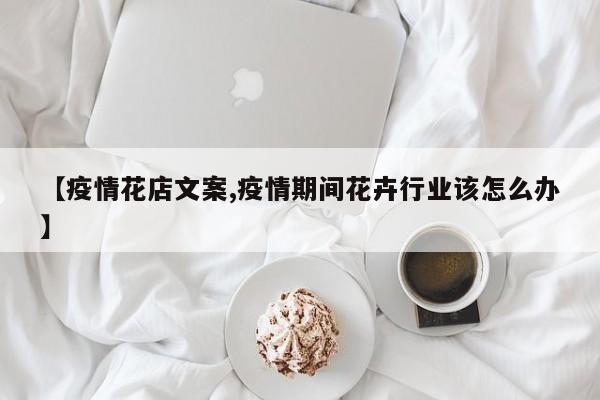 【疫情花店文案,疫情期间花卉行业该怎么办】