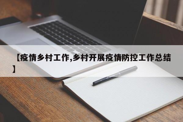 【疫情乡村工作,乡村开展疫情防控工作总结】