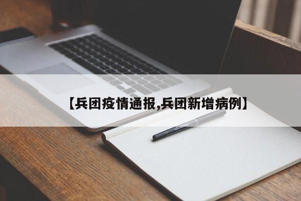 【兵团疫情通报,兵团新增病例】