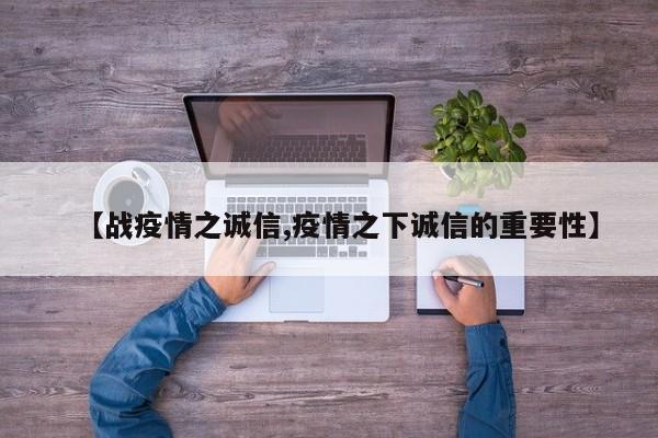 【战疫情之诚信,疫情之下诚信的重要性】