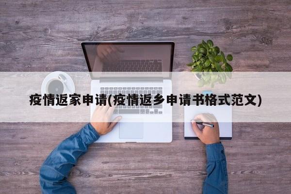 疫情返家申请(疫情返乡申请书格式范文)