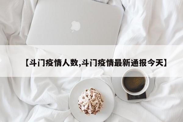 【斗门疫情人数,斗门疫情最新通报今天】