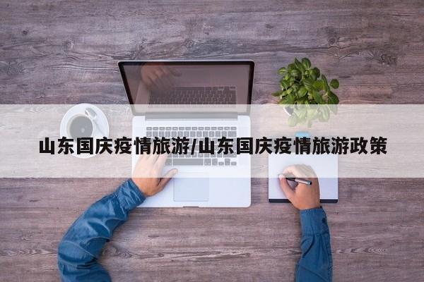 山东国庆疫情旅游/山东国庆疫情旅游政策