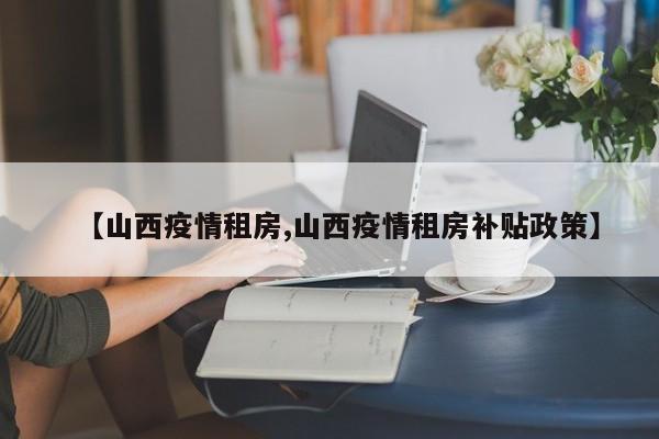 【山西疫情租房,山西疫情租房补贴政策】