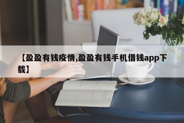 【盈盈有钱疫情,盈盈有钱手机借钱app下载】
